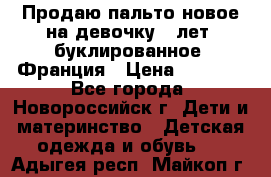 Продаю пальто новое на девочку 7 лет, буклированное, Франция › Цена ­ 2 300 - Все города, Новороссийск г. Дети и материнство » Детская одежда и обувь   . Адыгея респ.,Майкоп г.